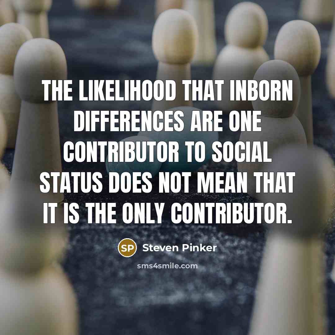 “The likelihood that inborn differences are one contributor to social status does not mean that it is the only contributor.” quote by Steven Pinker