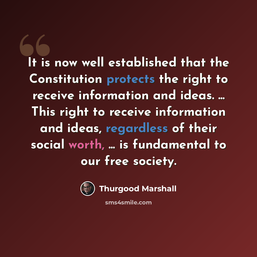 “It is now well established that the Constitution protects the right to receive information and ideas. ... This right to receive information and ideas, regardless of their social worth, ... is fundamental to our free society.” quote by Thurgood Marshall