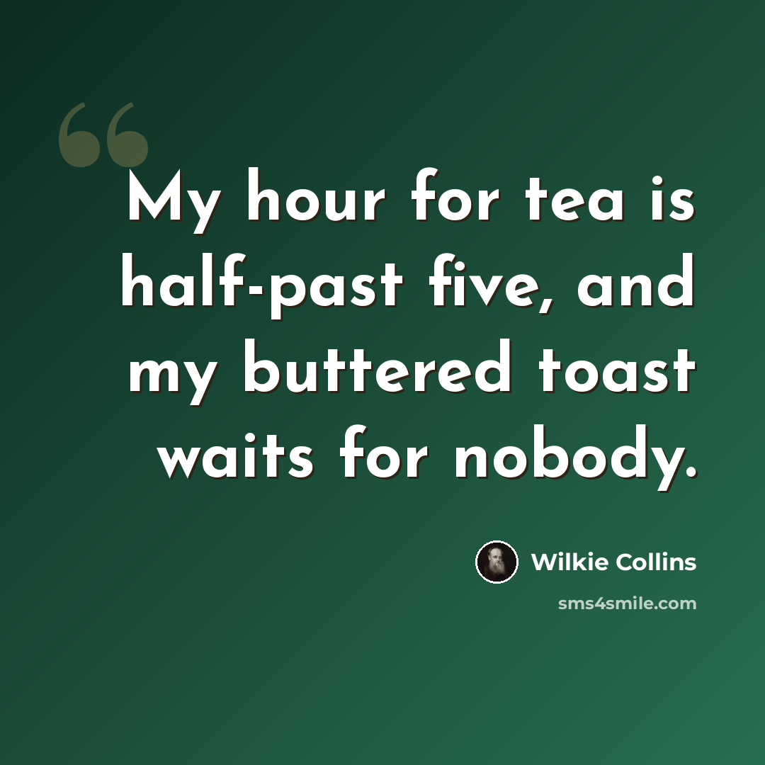 “My hour for tea is half-past five, and my buttered toast waits for nobody.” quote by Wilkie Collins