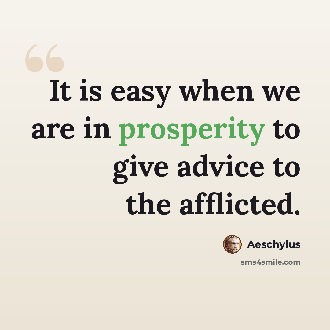 “It is easy when we are in prosperity to give advice to the afflicted.” quote by Aeschylus