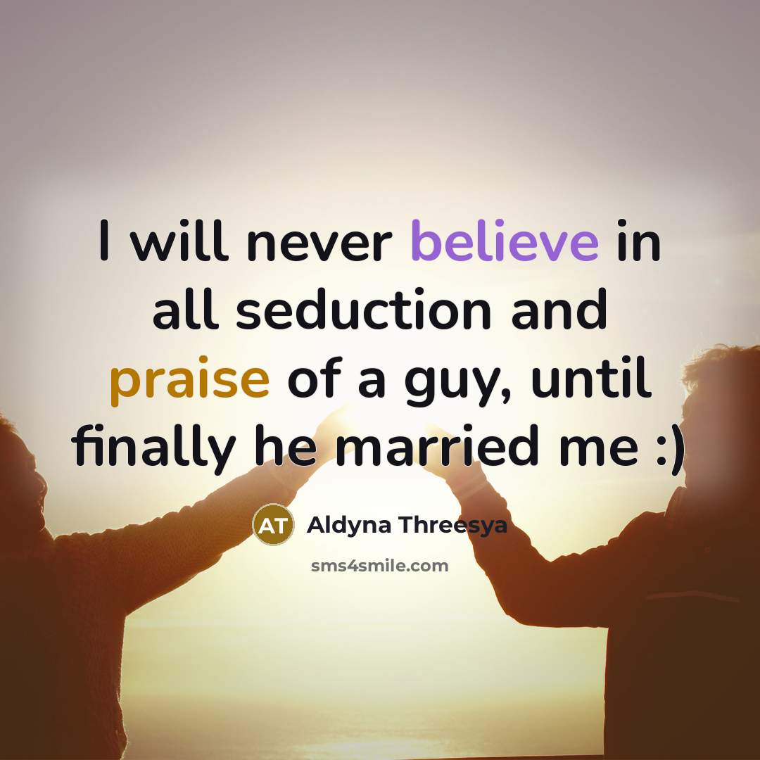 “I will never believe in all seduction and praise of a guy, until finally he married me :)” quote by Aldyna Threesya