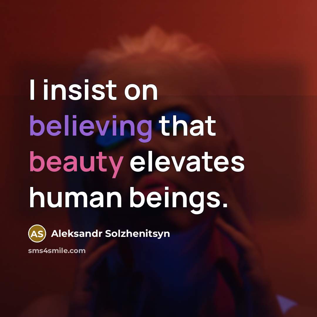“I insist on believing that beauty elevates human beings.” quote by Aleksandr Solzhenitsyn