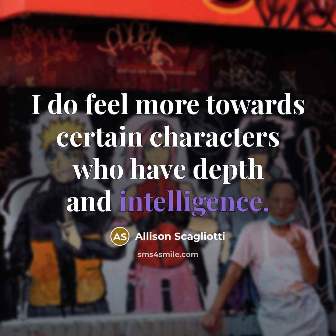 “I do feel more towards certain characters who have depth and intelligence.” quote by Allison Scagliotti