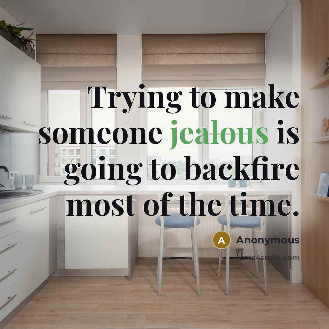 “Trying to make someone jealous is going to backfire most of the time.” quote by Anonymous