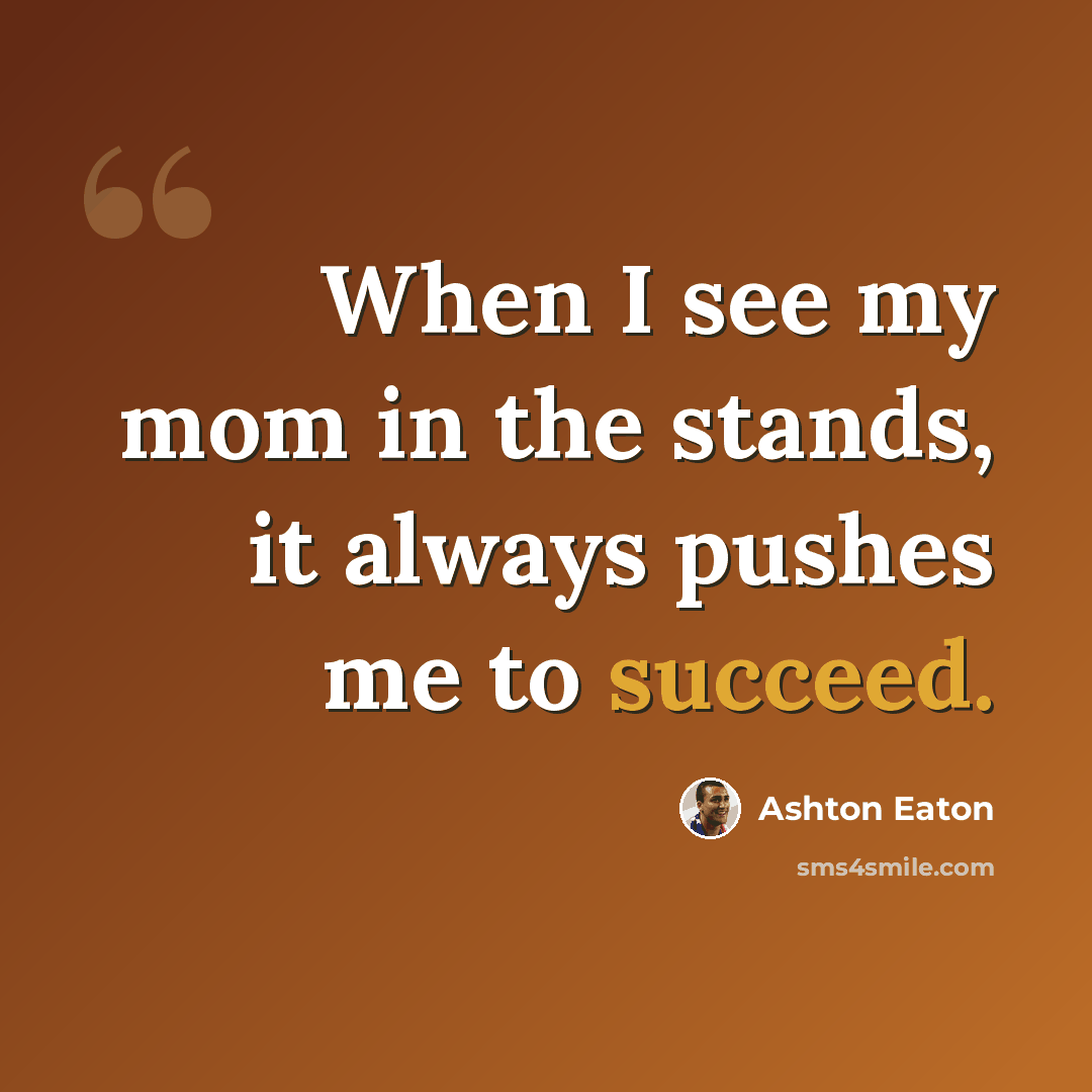 “When I see my mom in the stands, it always pushes me to succeed.” quote by Ashton Eaton