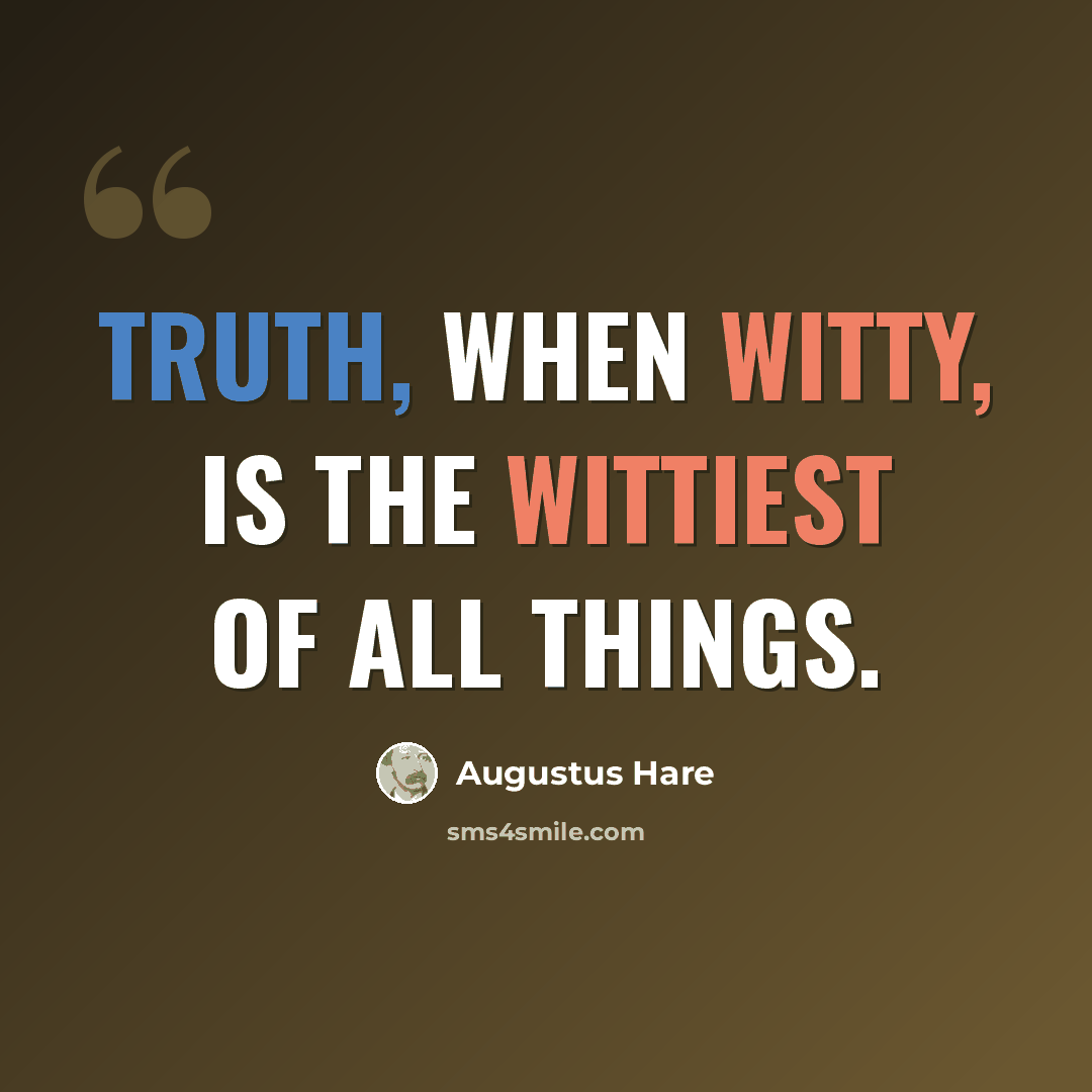 “Truth, when witty, is the wittiest of all things.” quote by Augustus Hare