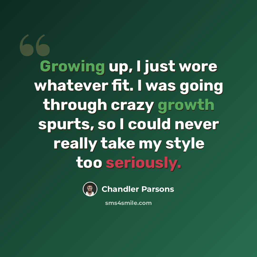“Growing up, I just wore whatever fit. I was going through crazy growth spurts, so I could never really take my style too seriously.” quote by Chandler Parsons