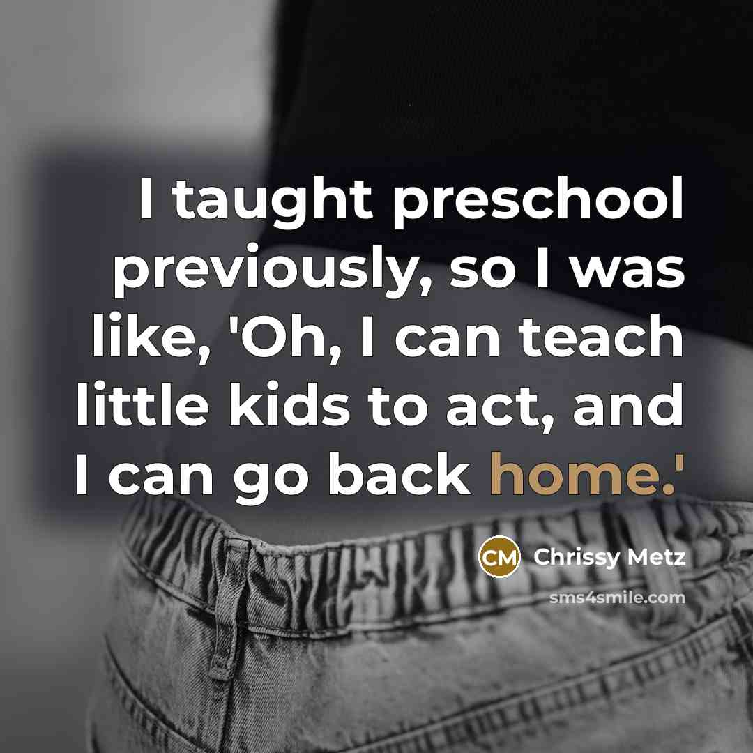 “I taught preschool previously, so I was like, 'Oh, I can teach little kids to act, and I can go back home.'” quote by Chrissy Metz