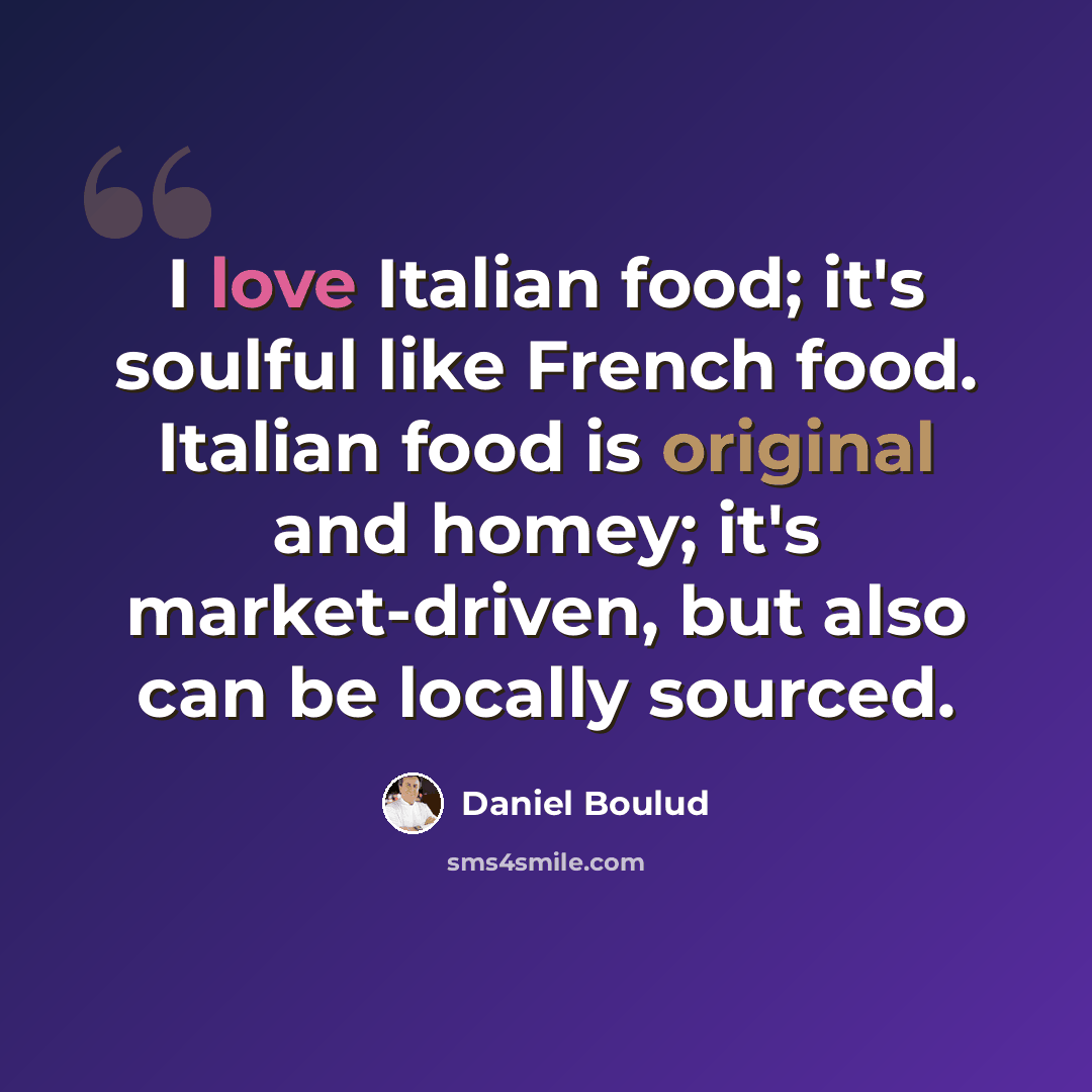 “I love Italian food; it's soulful like French food. Italian food is original and homey; it's market-driven, but also can be locally sourced.” quote by Daniel Boulud