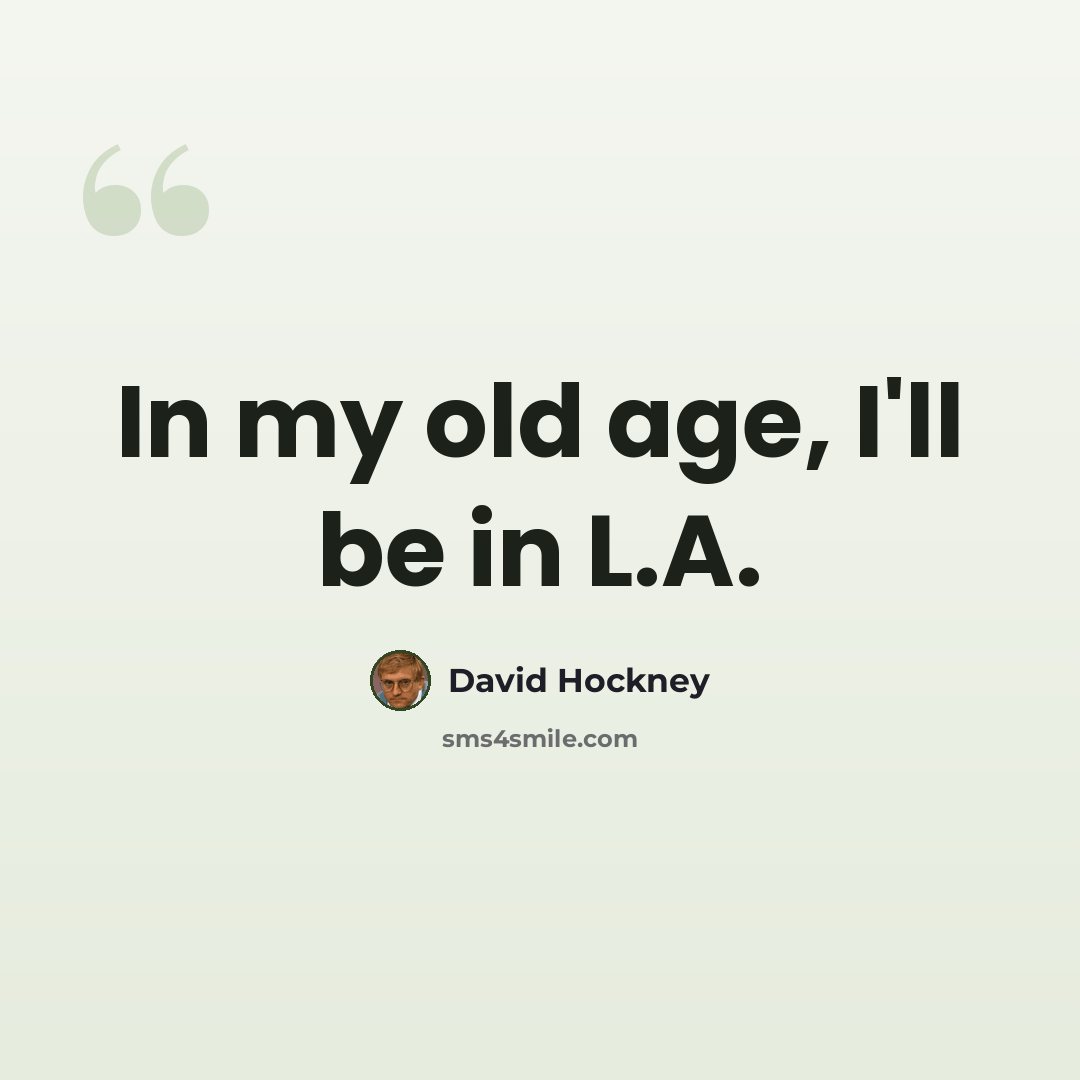 “In my old age, I'll be in L.A.” quote by David Hockney