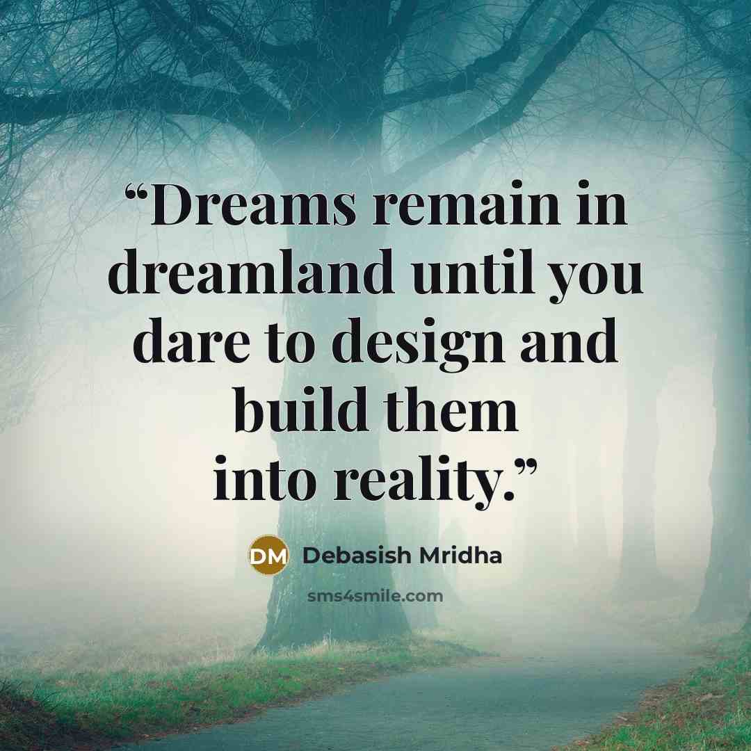 “Dreams remain in dreamland until you dare to design and build them into reality.” quote by Debasish Mridha