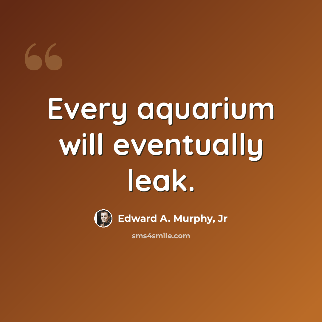 “Every aquarium will eventually leak.” quote by Edward A. Murphy, Jr