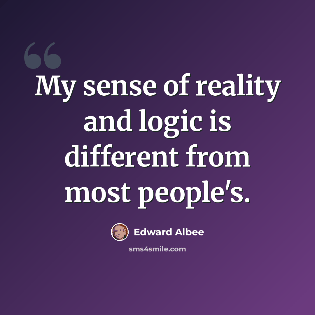 “My sense of reality and logic is different from most people's.” quote by Edward Albee