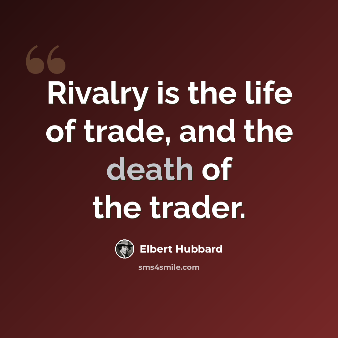 “Rivalry is the life of trade, and the death of the trader.” quote by Elbert Hubbard
