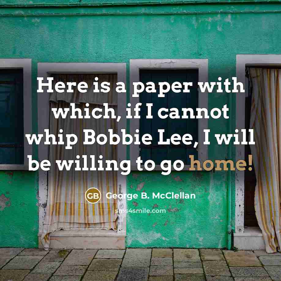 “Here is a paper with which, if I cannot whip Bobbie Lee, I will be willing to go home!” quote by George B. McClellan