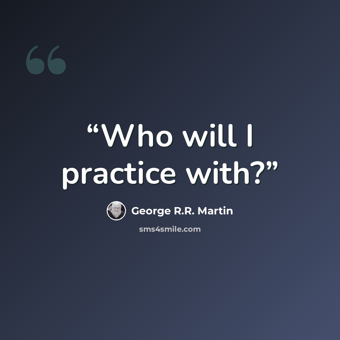 “Who will I practice with?” quote by George R.R. Martin