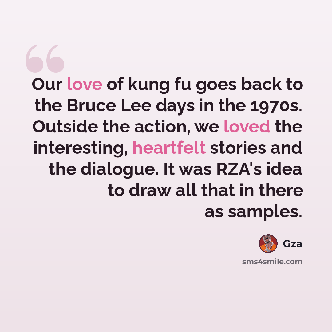 “Our love of kung fu goes back to the Bruce Lee days in the 1970s. Outside the action, we loved the interesting, heartfelt stories and the dialogue. It was RZA's idea to draw all that in there as samples.” quote by Gza