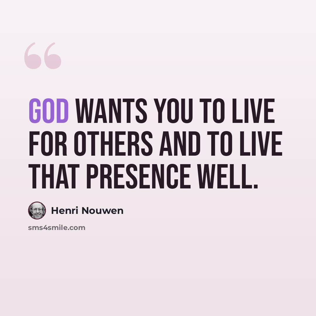“God wants you to live for others and to live that presence well.” quote by Henri Nouwen