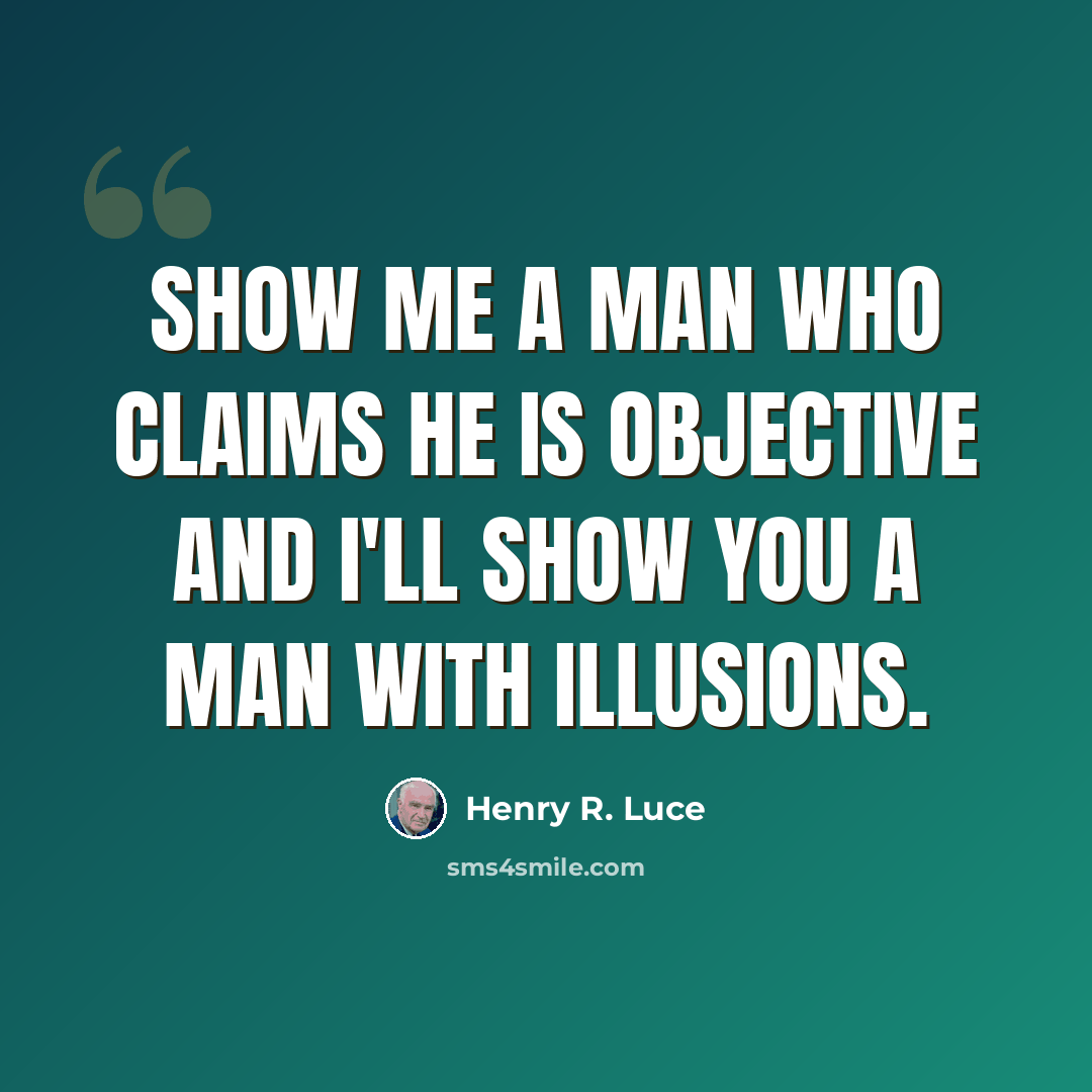 “Show me a man who claims he is objective and I'll show you a man with illusions.” quote by Henry R. Luce