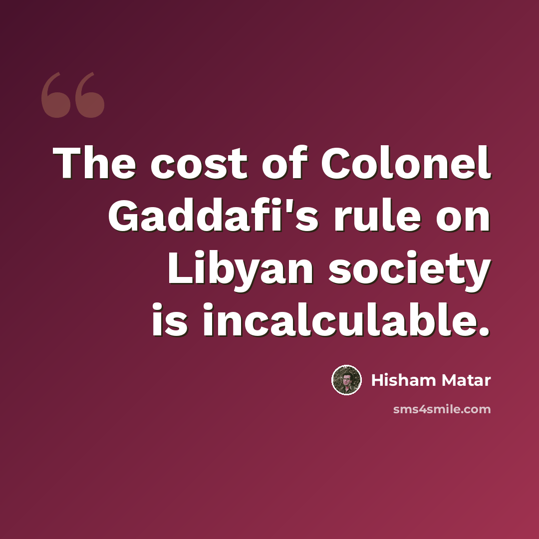 “The cost of Colonel Gaddafi's rule on Libyan society is incalculable.” quote by Hisham Matar