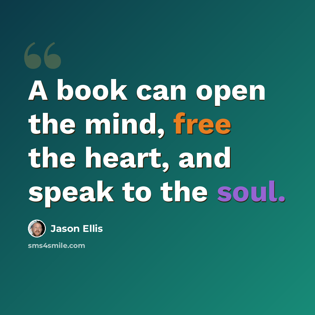 “A book can open the mind, free the heart, and speak to the soul.” quote by Jason Ellis