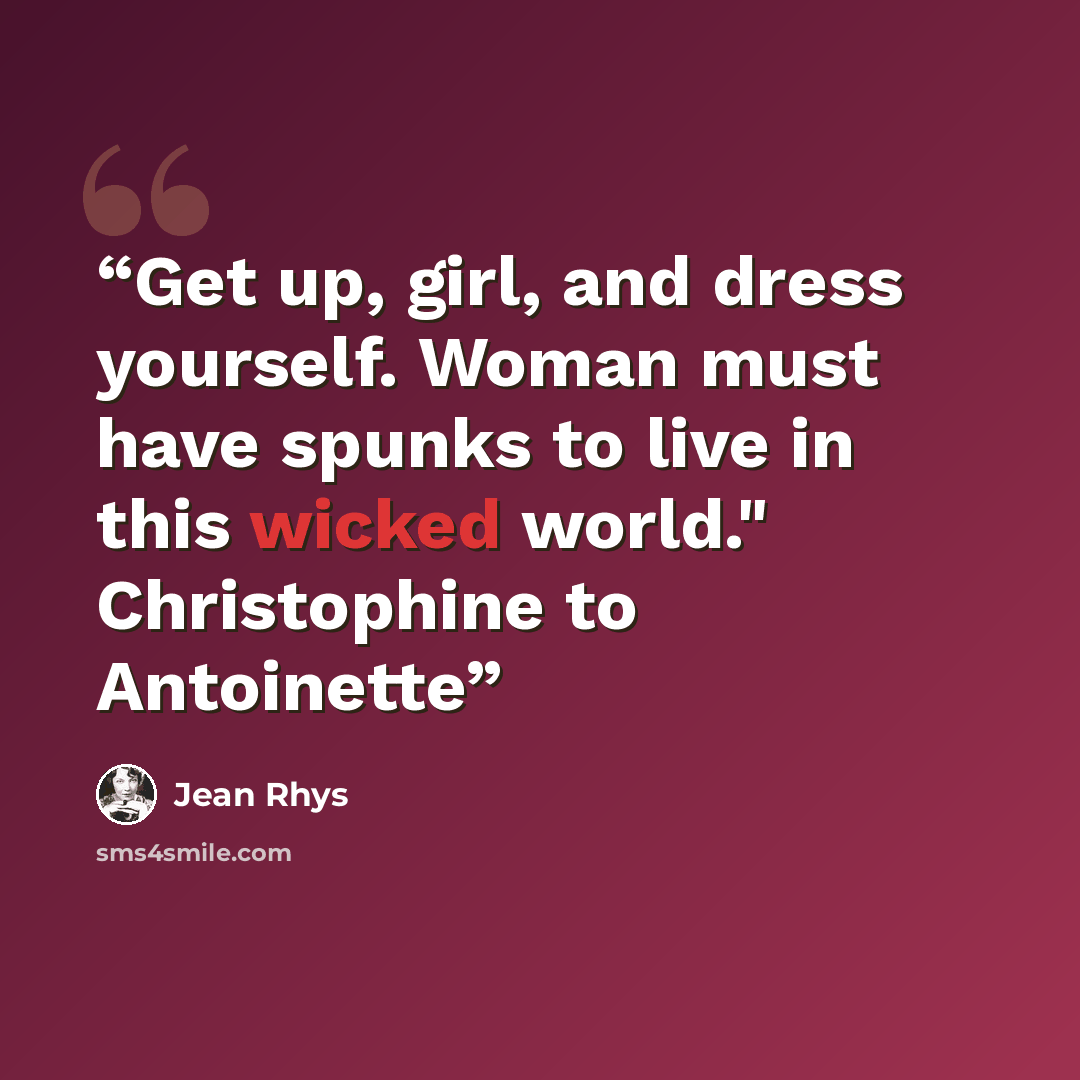 “Get up, girl, and dress yourself. Woman must have spunks to live in this wicked world." Christophine to Antoinette” quote by Jean Rhys