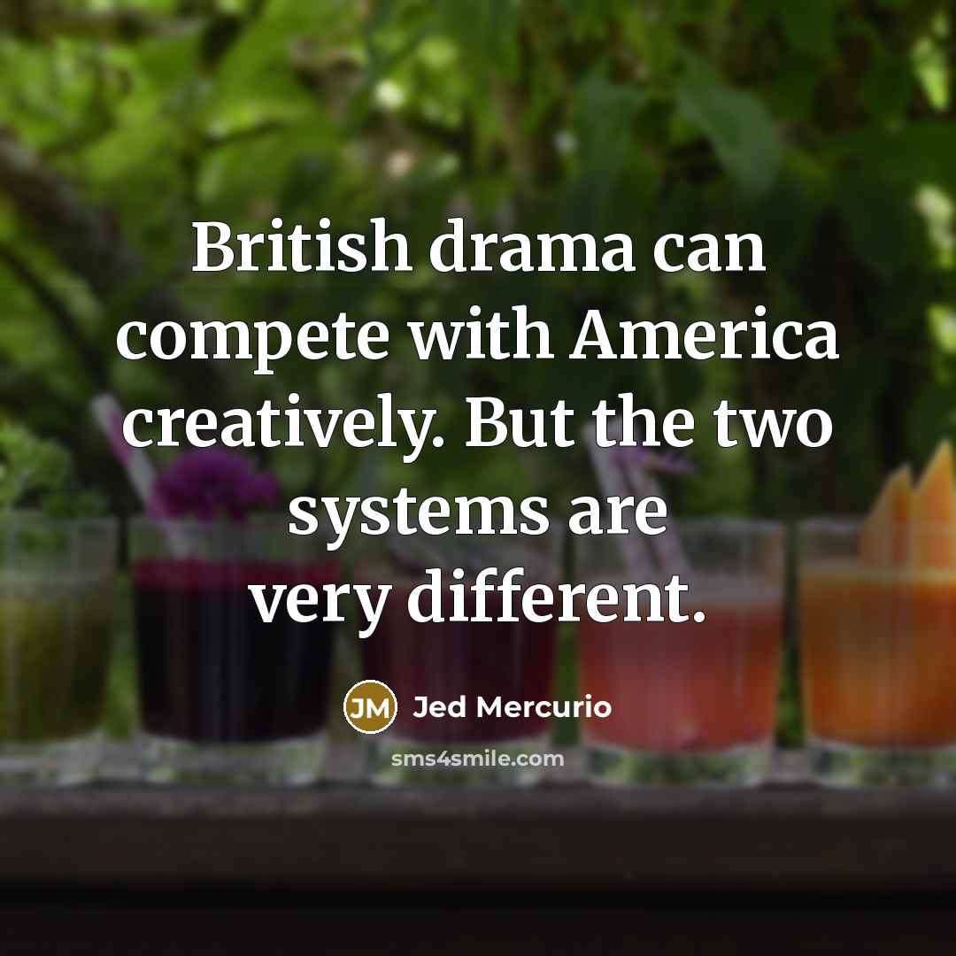“British drama can compete with America creatively. But the two systems are very different.” quote by Jed Mercurio