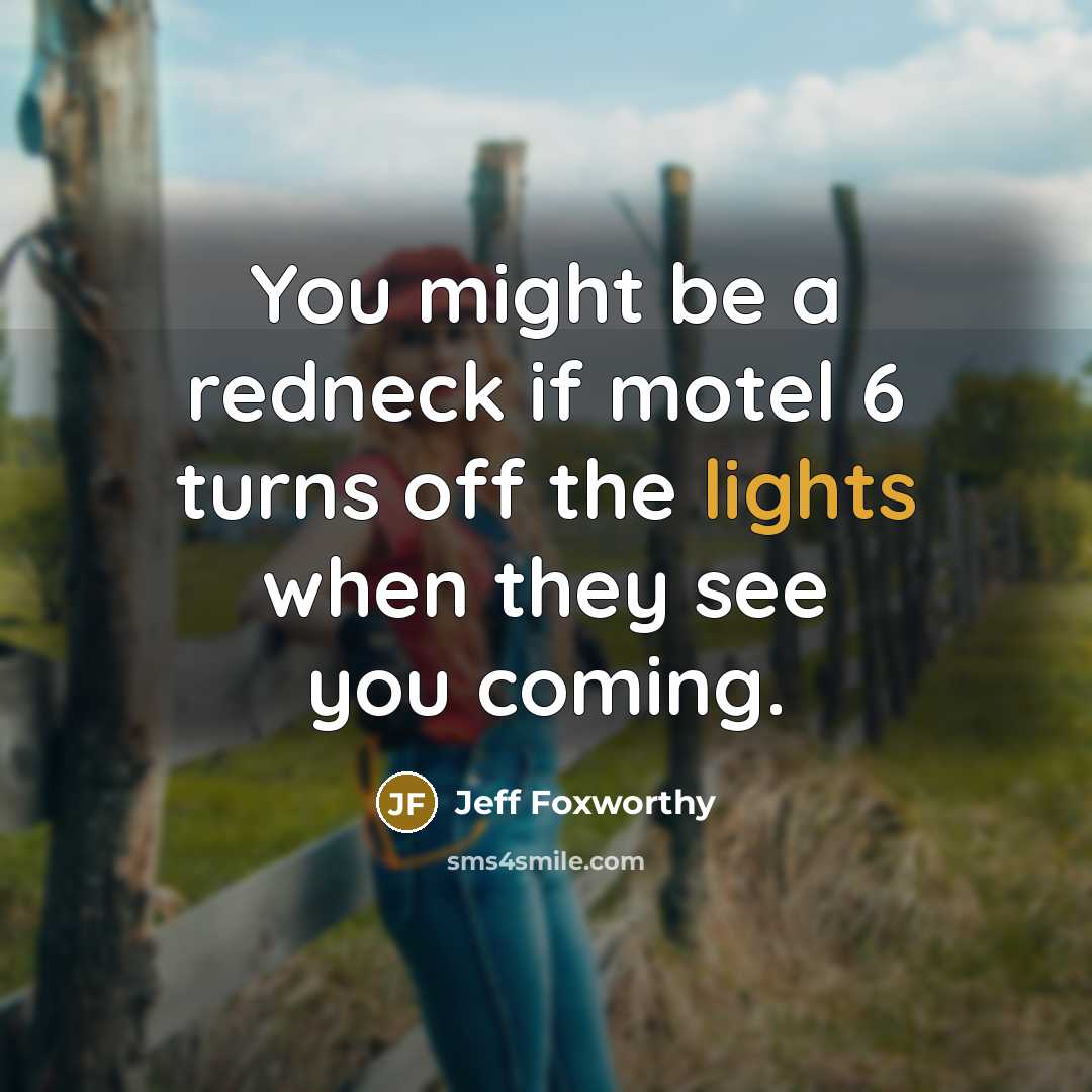 “You might be a redneck if motel 6 turns off the lights when they see you coming.” quote by Jeff Foxworthy