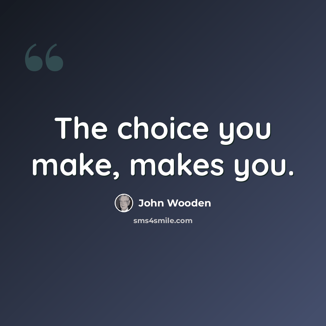 “The choice you make, makes you.” quote by John Wooden