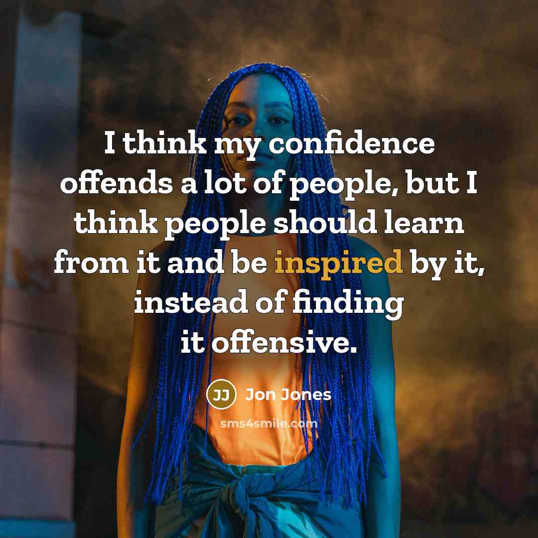 “I think my confidence offends a lot of people, but I think people should learn from it and be inspired by it, instead of finding it offensive.” quote by Jon Jones