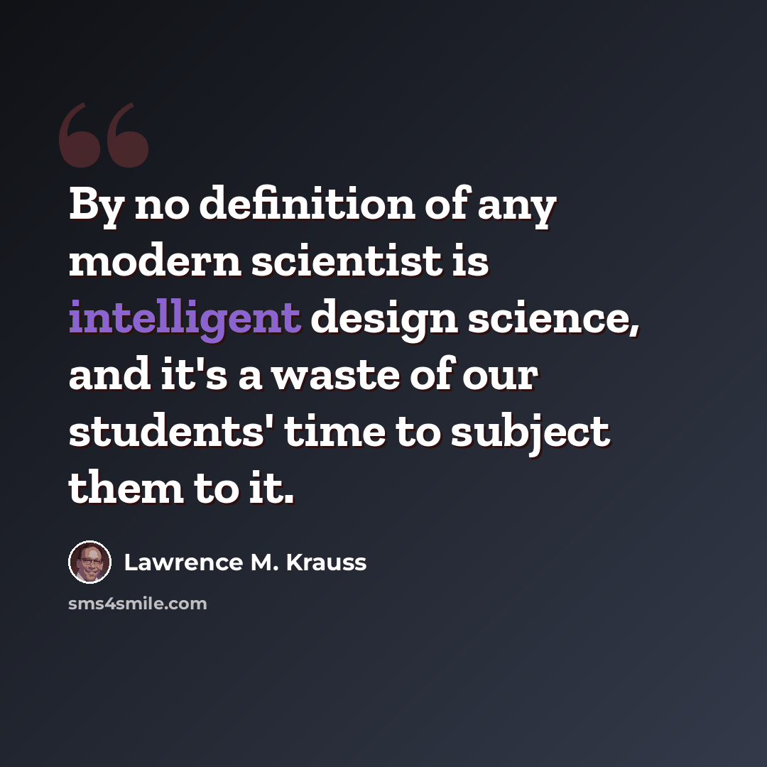 “By no definition of any modern scientist is intelligent design science, and it's a waste of our students' time to subject them to it.” quote by Lawrence M. Krauss