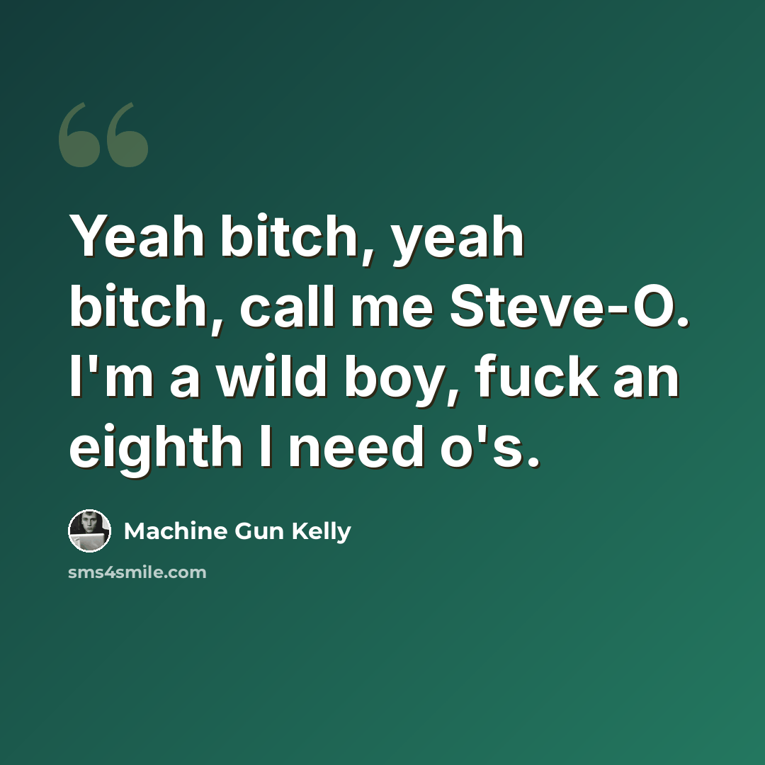 “Yeah bitch, yeah bitch, call me Steve-O. I'm a wild boy, fuck an eighth I need o's.” quote by Machine Gun Kelly