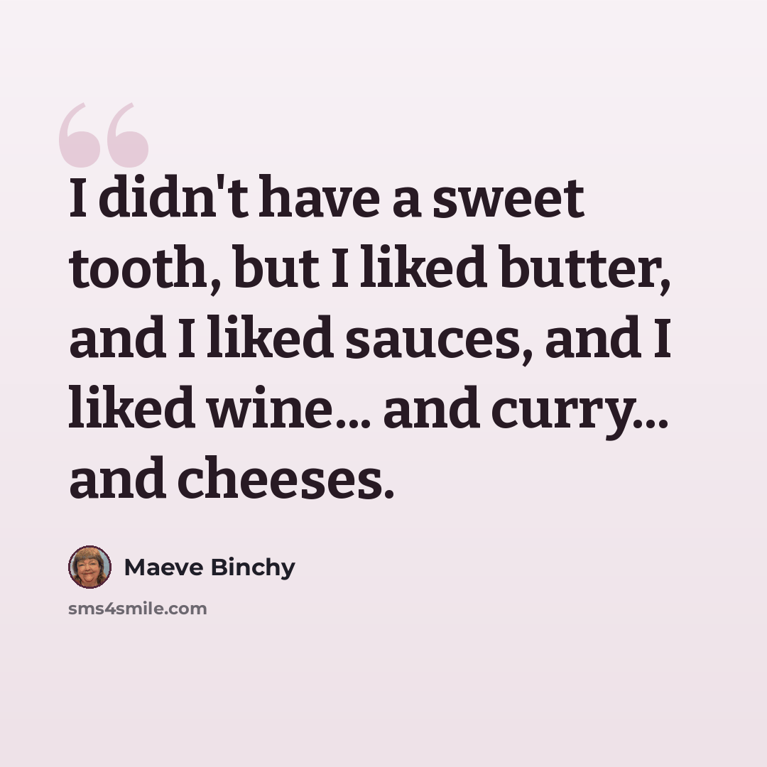 “I didn't have a sweet tooth, but I liked butter, and I liked sauces, and I liked wine... and curry... and cheeses.” quote by Maeve Binchy