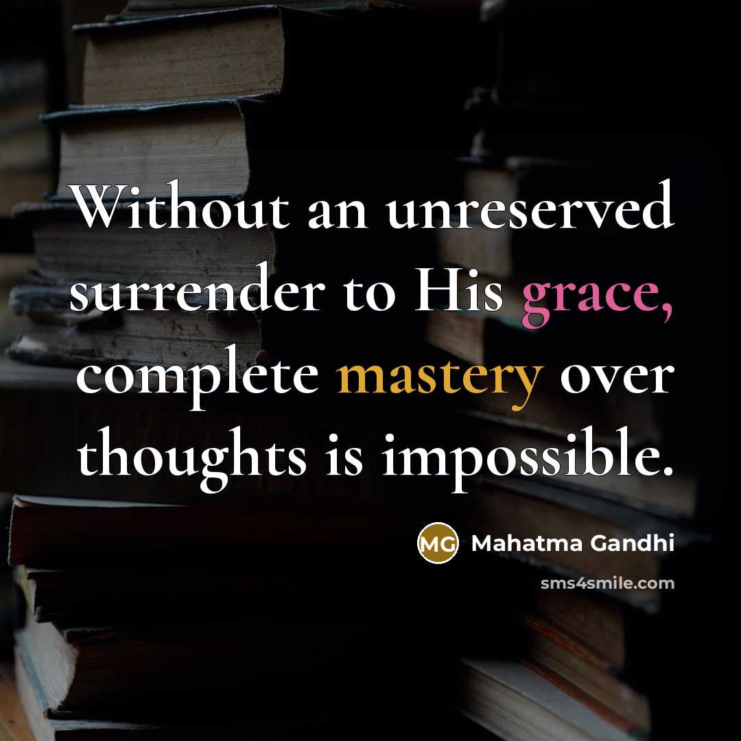“Without an unreserved surrender to His grace, complete mastery over thoughts is impossible.” quote by Mahatma Gandhi