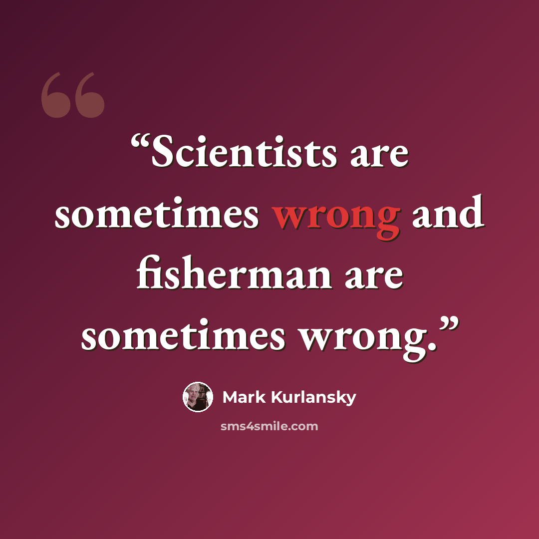 “Scientists are sometimes wrong and fisherman are sometimes wrong.” quote by Mark Kurlansky