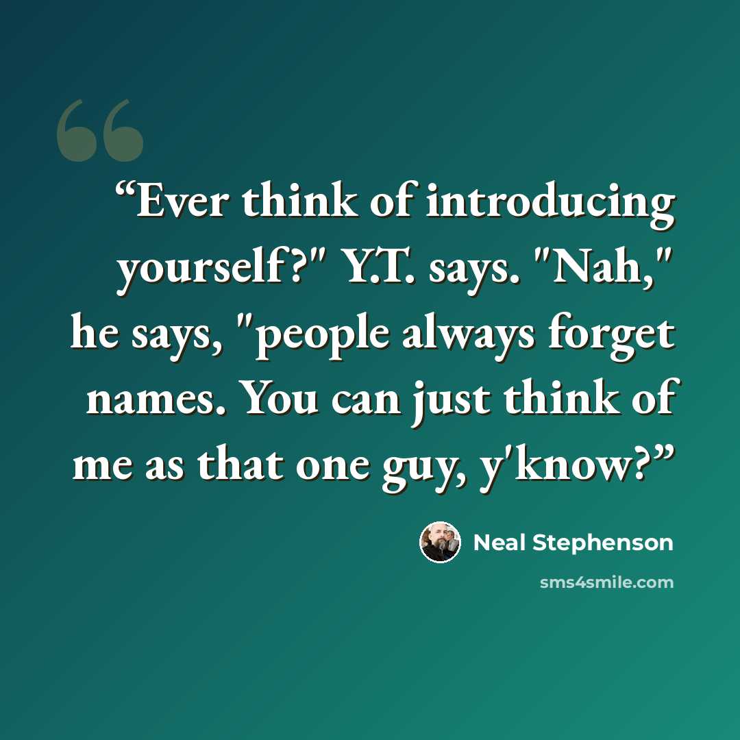 “Ever think of introducing yourself?" Y.T. says. "Nah," he says, "people always forget names. You can just think of me as that one guy, y'know?” quote by Neal Stephenson