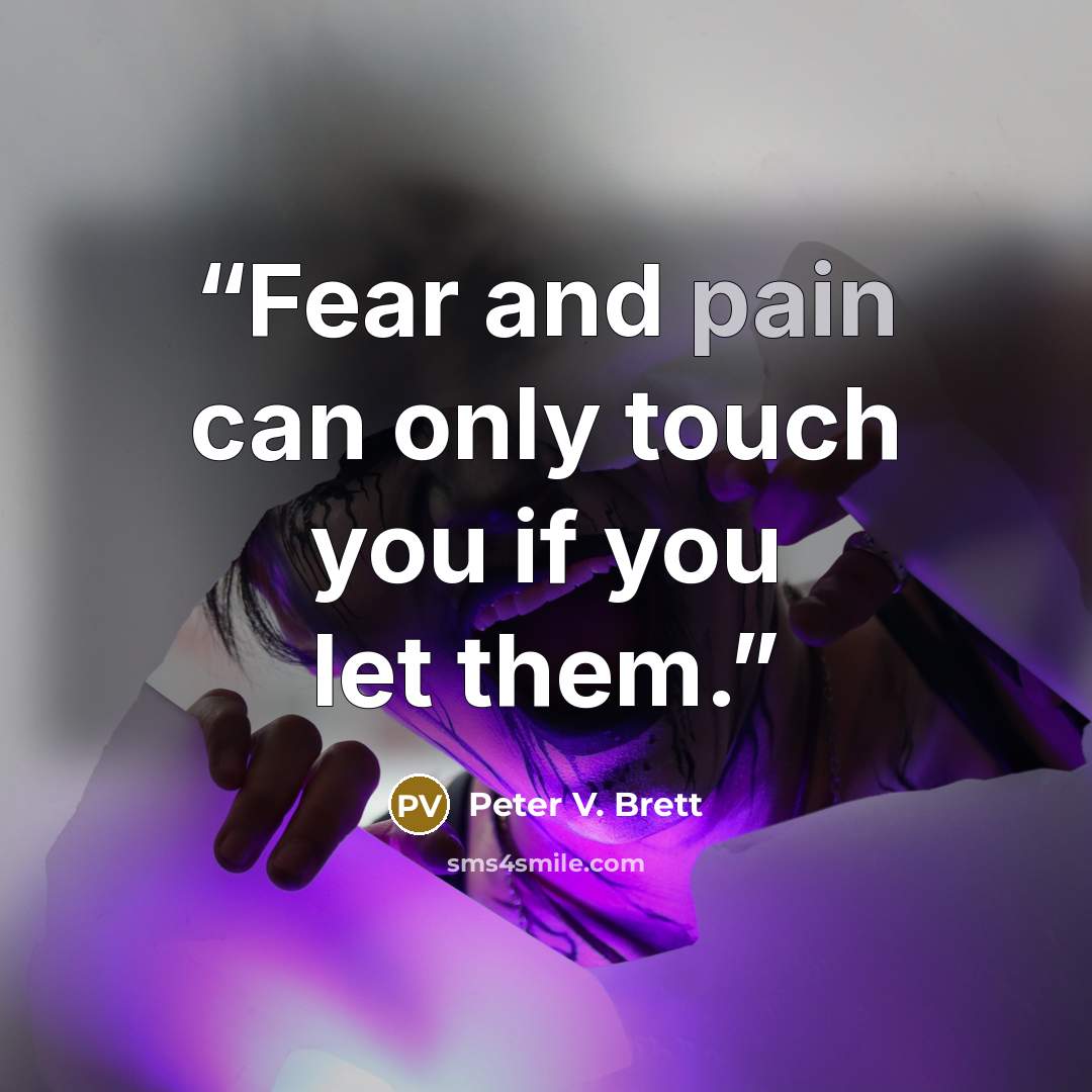 “Fear and pain can only touch you if you let them.” quote by Peter V. Brett