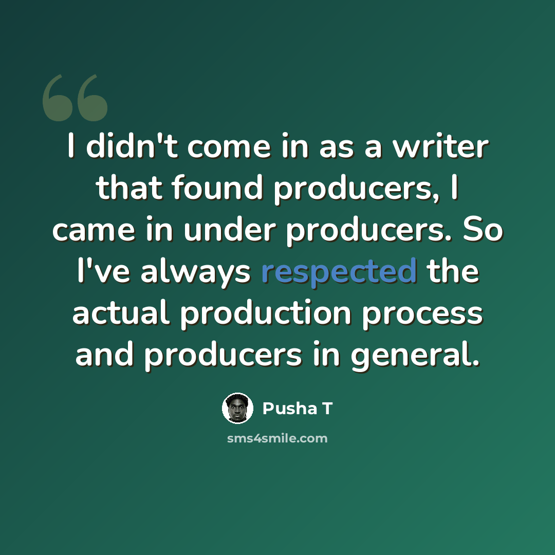 “I didn't come in as a writer that found producers, I came in under producers. So I've always respected the actual production process and producers in general.” quote by Pusha T
