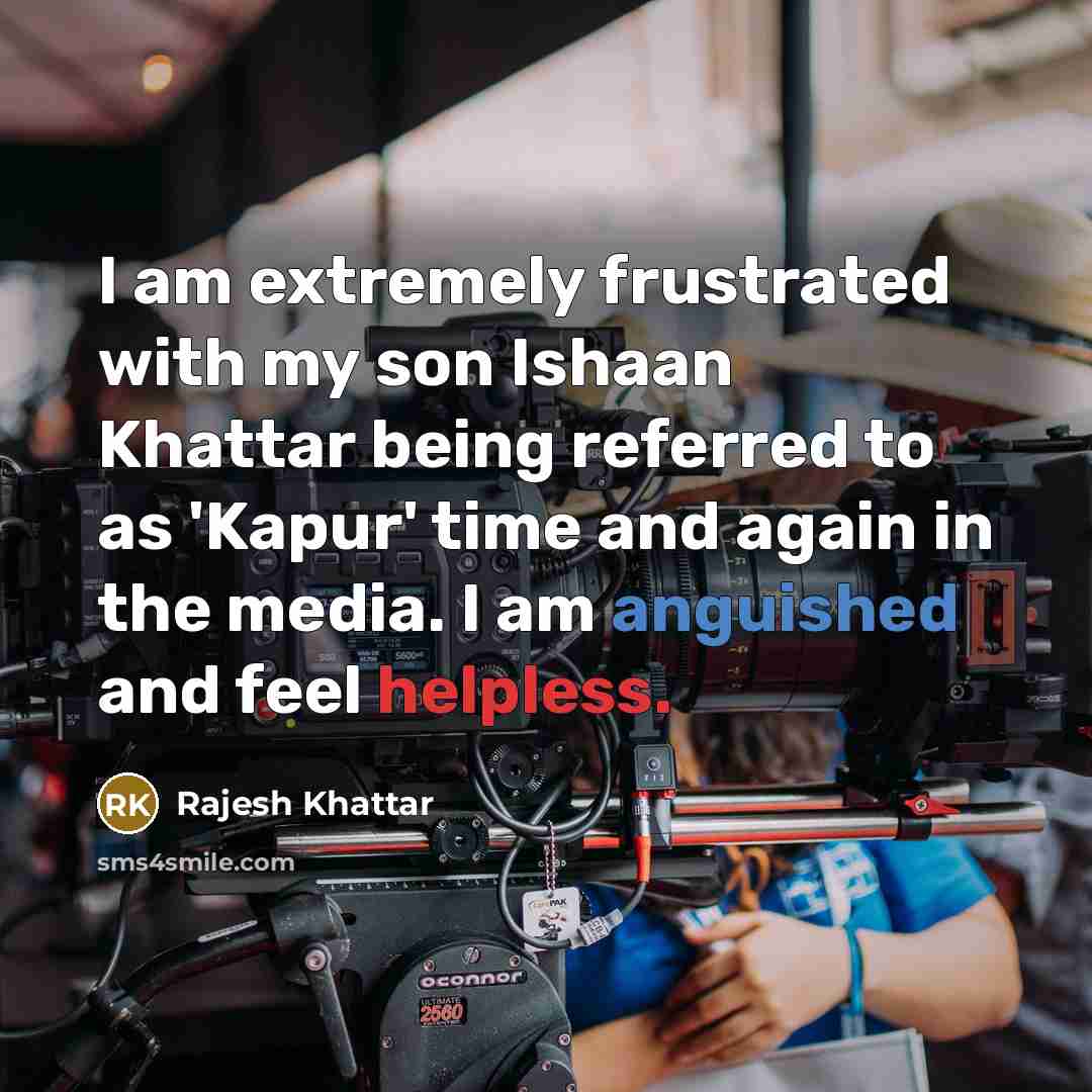 “I am extremely frustrated with my son Ishaan Khattar being referred to as 'Kapur' time and again in the media. I am anguished and feel helpless.” quote by Rajesh Khattar