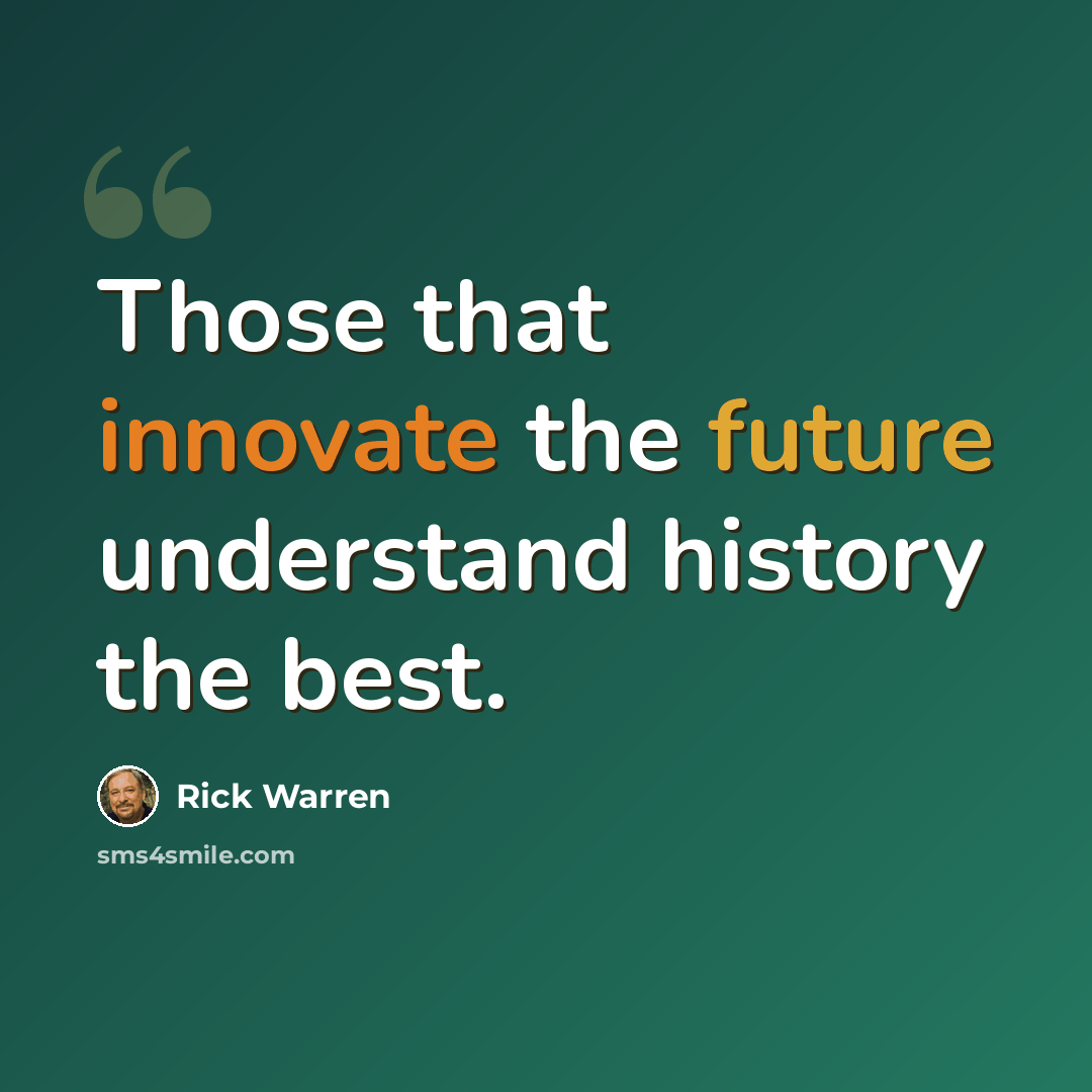 “Those that innovate the future understand history the best.” quote by Rick Warren
