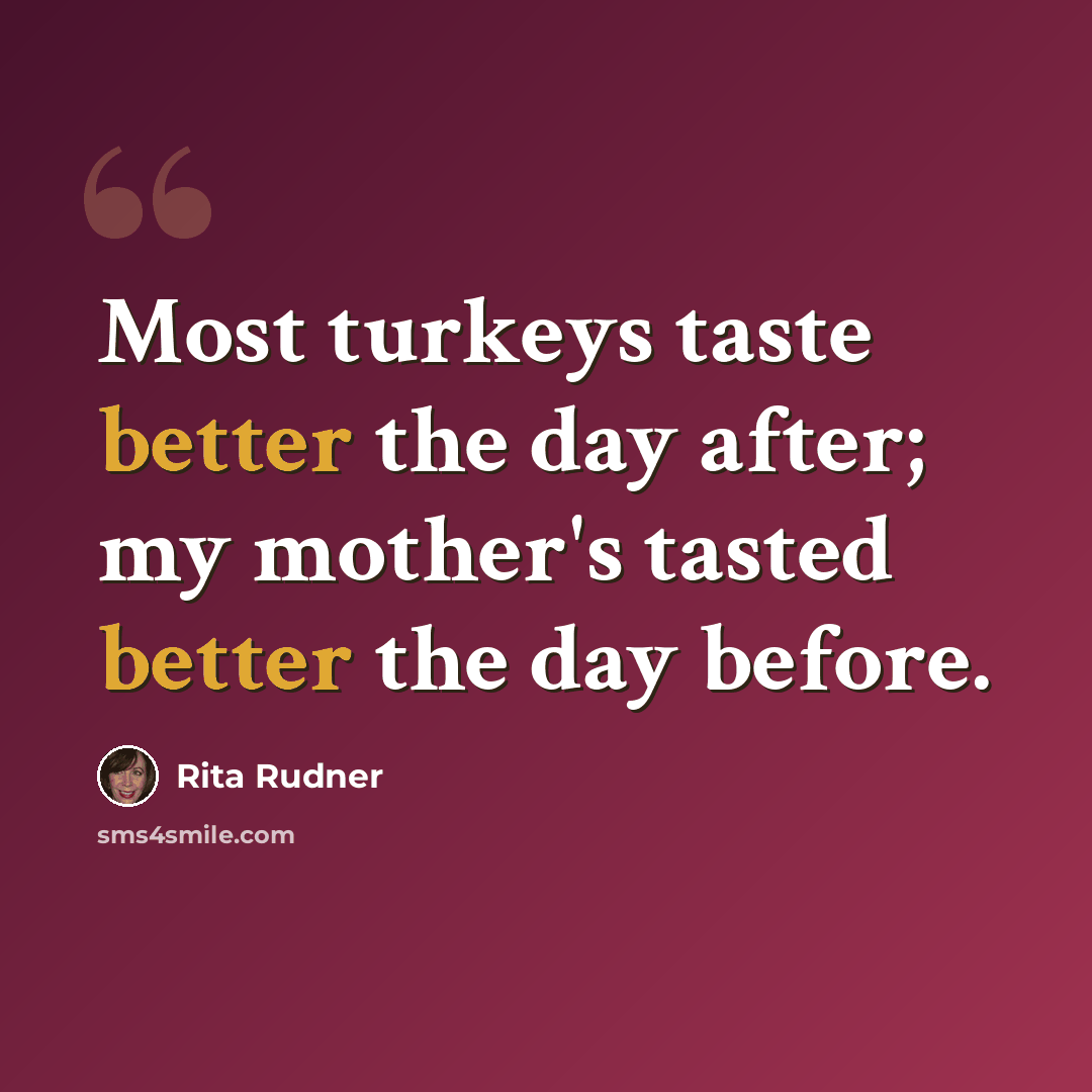 “Most turkeys taste better the day after; my mother's tasted better the day before.” quote by Rita Rudner