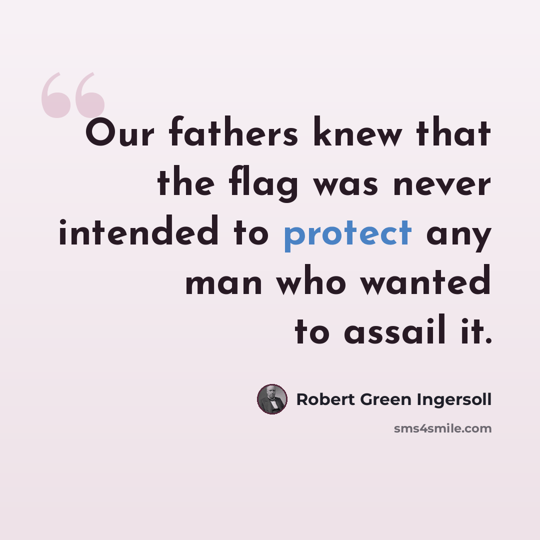 “Our fathers knew that the flag was never intended to protect any man who wanted to assail it.” quote by Robert Green Ingersoll