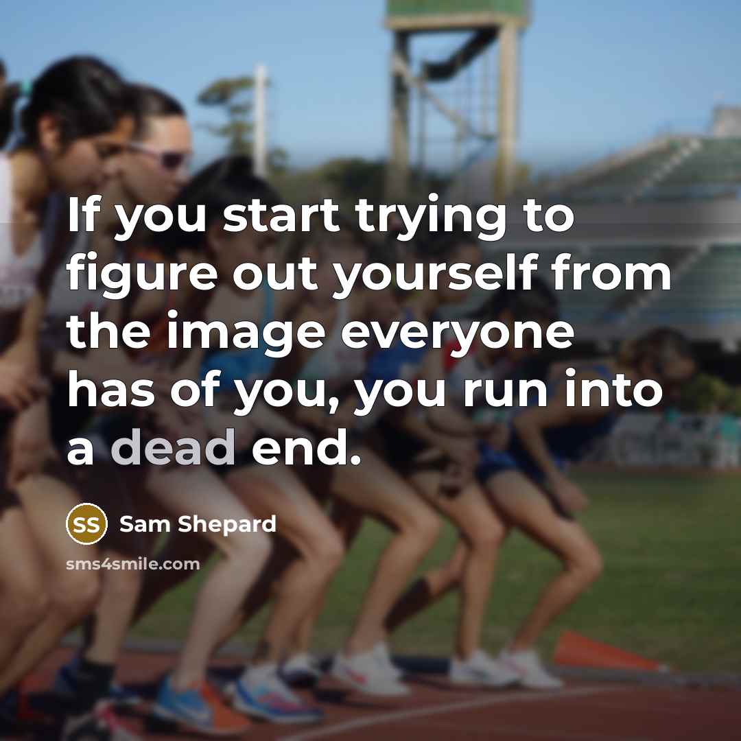“If you start trying to figure out yourself from the image everyone has of you, you run into a dead end.” quote by Sam Shepard