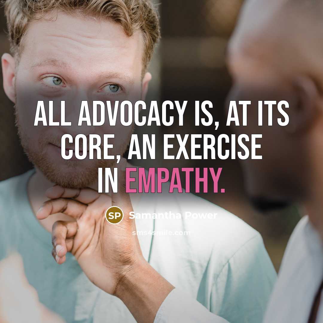 “All advocacy is, at its core, an exercise in empathy.” quote by Samantha Power
