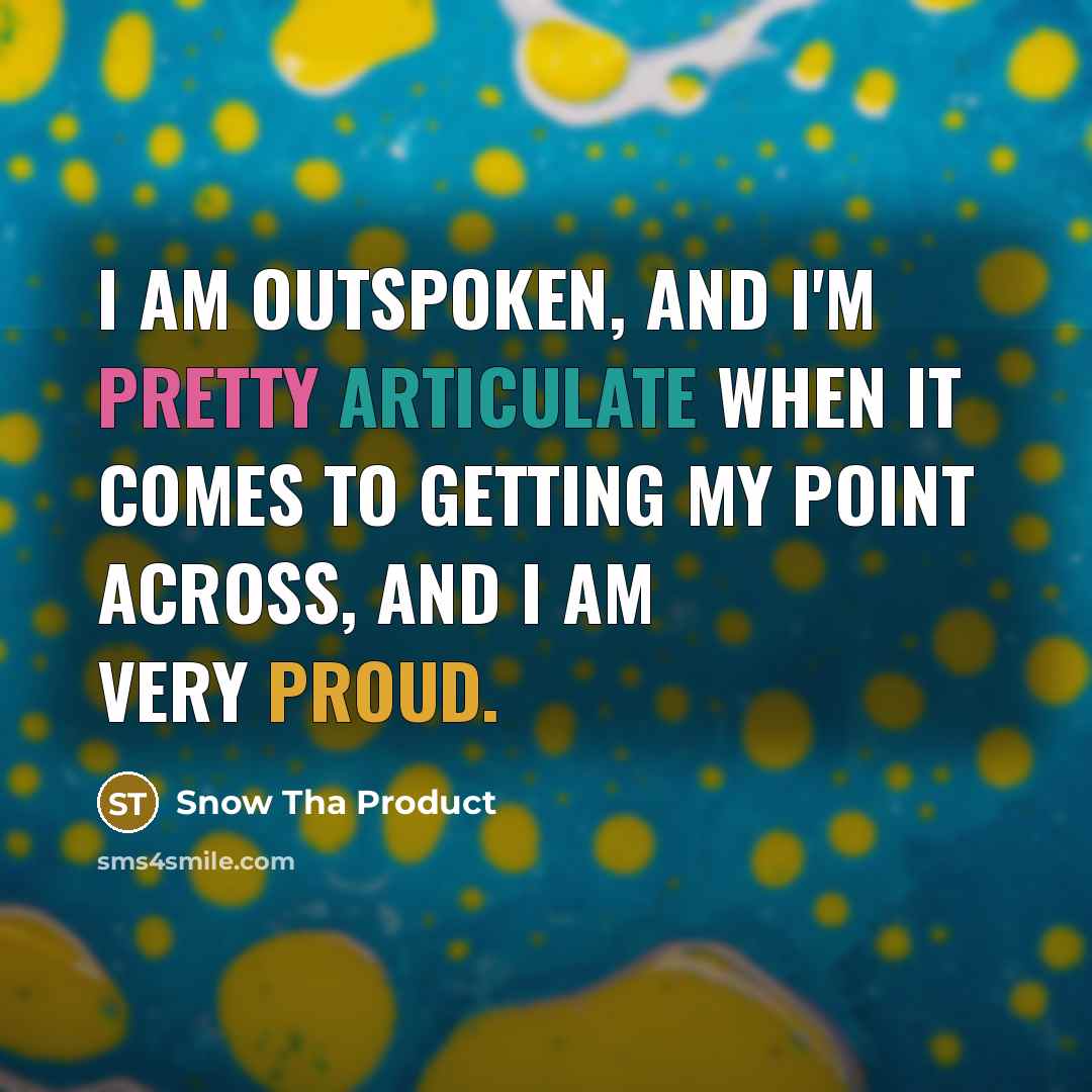 “I am outspoken, and I'm pretty articulate when it comes to getting my point across, and I am very proud.” quote by Snow Tha Product