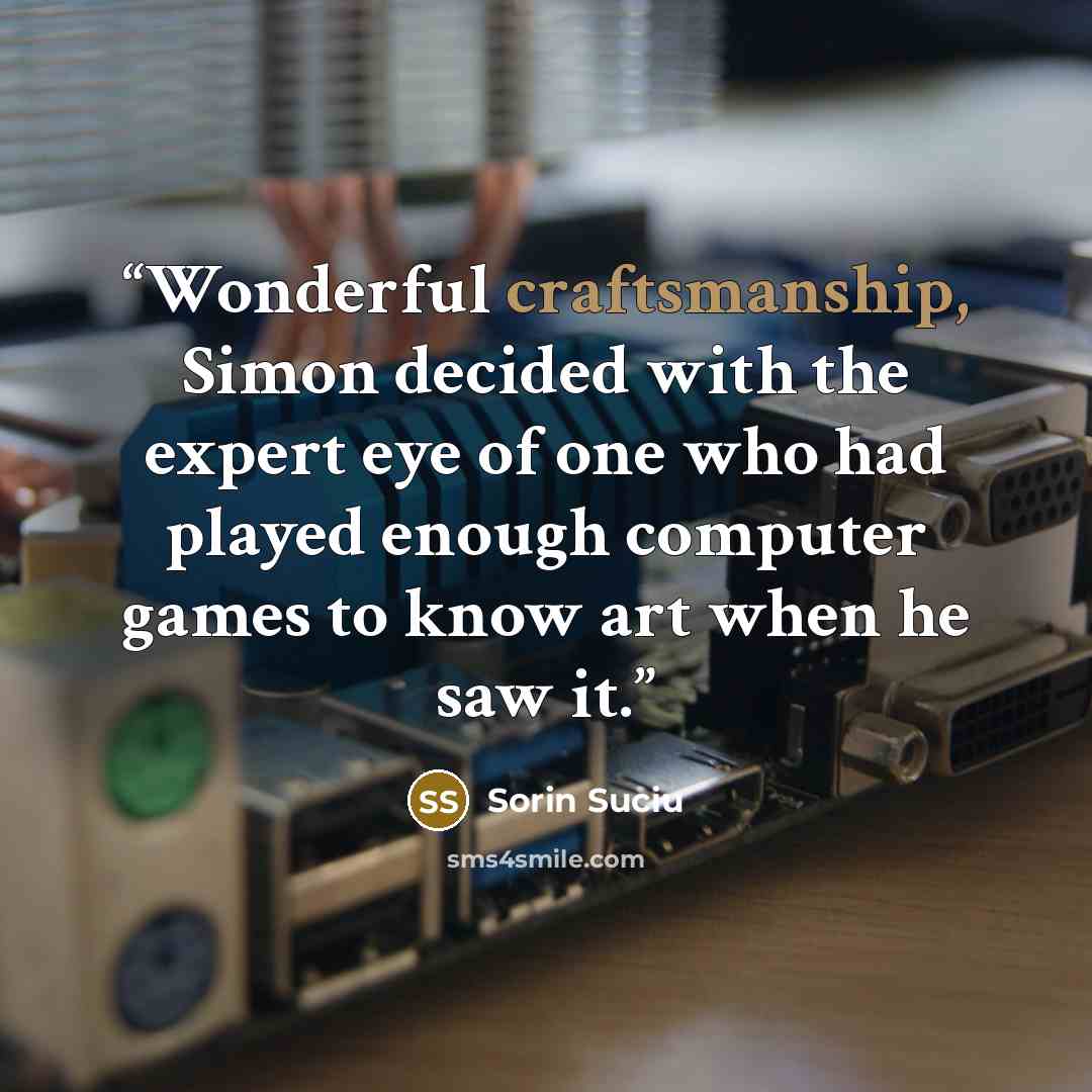 “Wonderful craftsmanship, Simon decided with the expert eye of one who had played enough computer games to know art when he saw it.” quote by Sorin Suciu