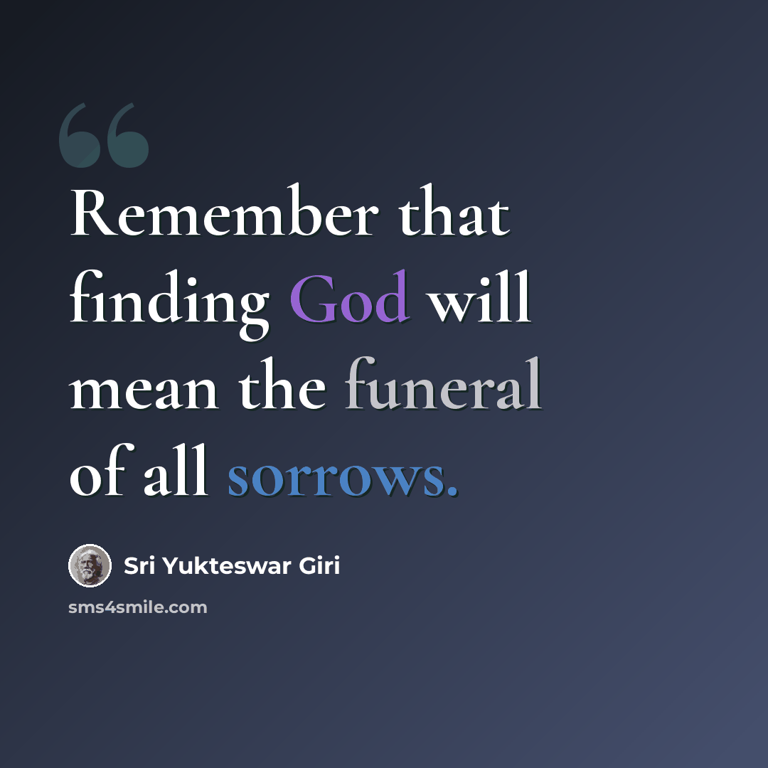 “Remember that finding God will mean the funeral of all sorrows.” quote by Sri Yukteswar Giri