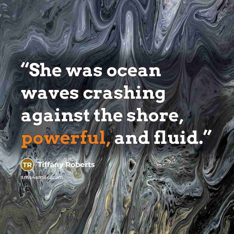 “She was ocean waves crashing against the shore, powerful, and fluid.” quote by Tiffany Roberts