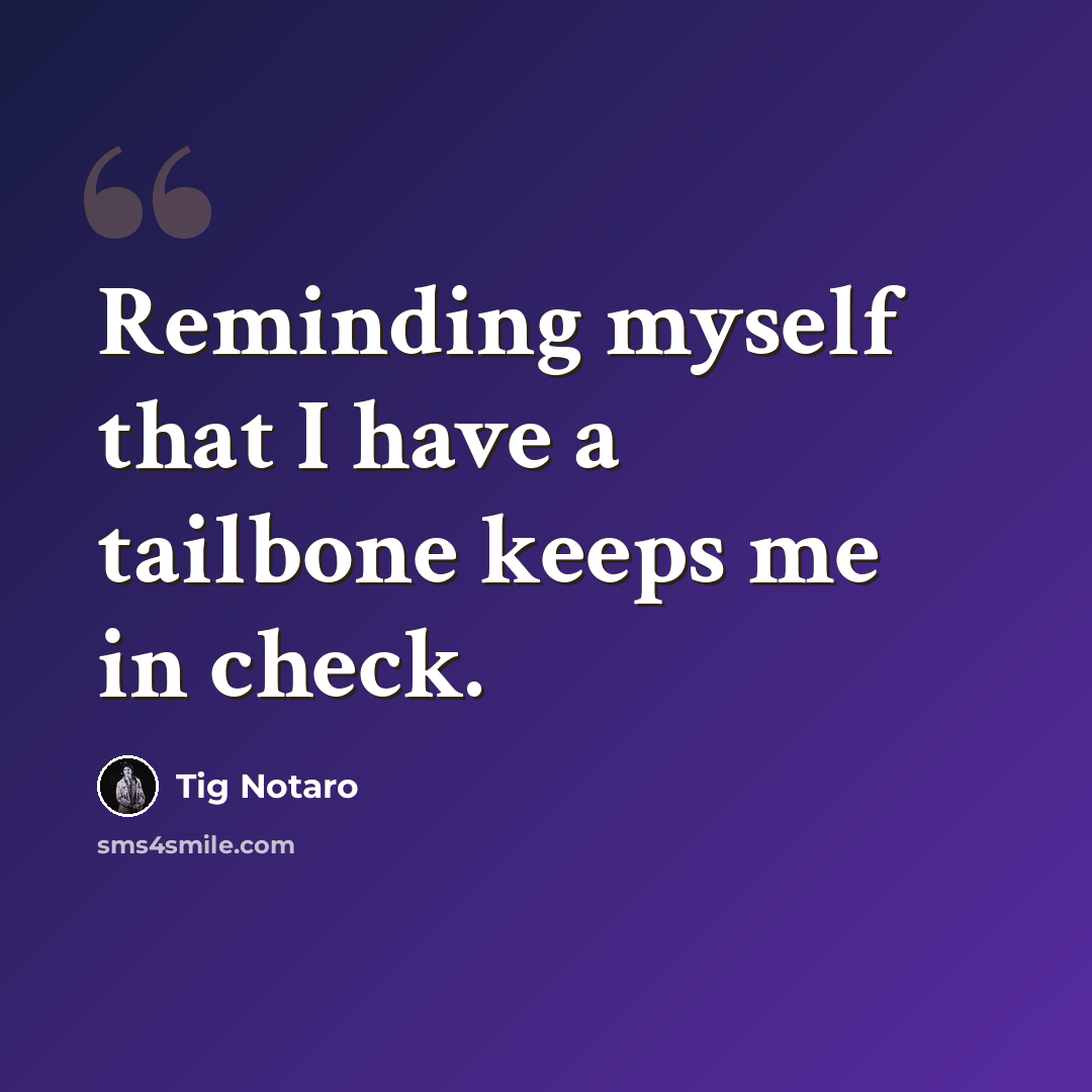 “Reminding myself that I have a tailbone keeps me in check.” quote by Tig Notaro