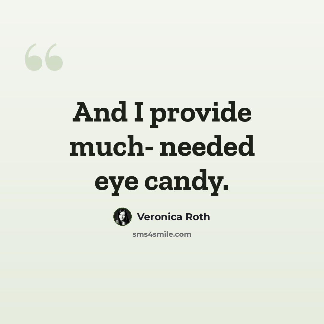 “And I provide much- needed eye candy.” quote by Veronica Roth